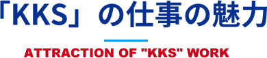 「KKS」の仕事の魅力